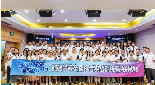 乘勢狂飆?聚量前行 | 能強(qiáng)瓷磚全國抖音實戰(zhàn)訓(xùn)練營-鄭州站