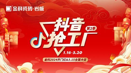 「抖音搶工廠第二季」金科瓷磚2024開門紅&3.15全國大促完美收官！